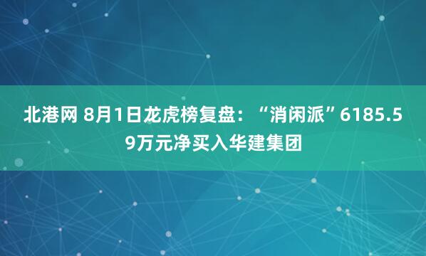 北港网 8月1日龙虎榜复盘：“消闲派”6185.59万元净买入华建集团