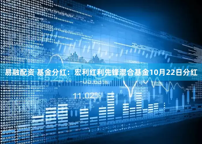 易融配资 基金分红：宏利红利先锋混合基金10月22日分红