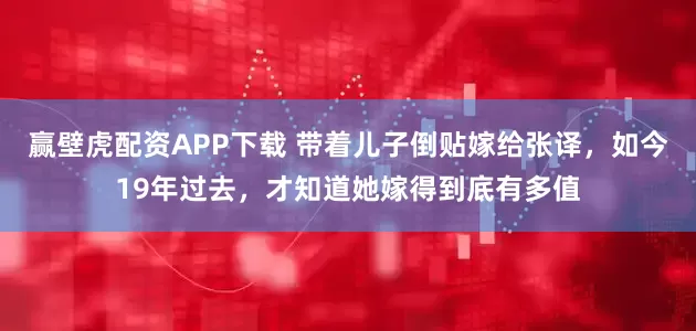 赢壁虎配资APP下载 带着儿子倒贴嫁给张译，如今19年过去，才知道她嫁得到底有多值