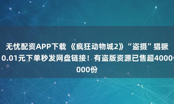 无忧配资APP下载 《疯狂动物城2》“盗摄”猖獗，0.01元下单秒发网盘链接！有盗版资源已售超4000份